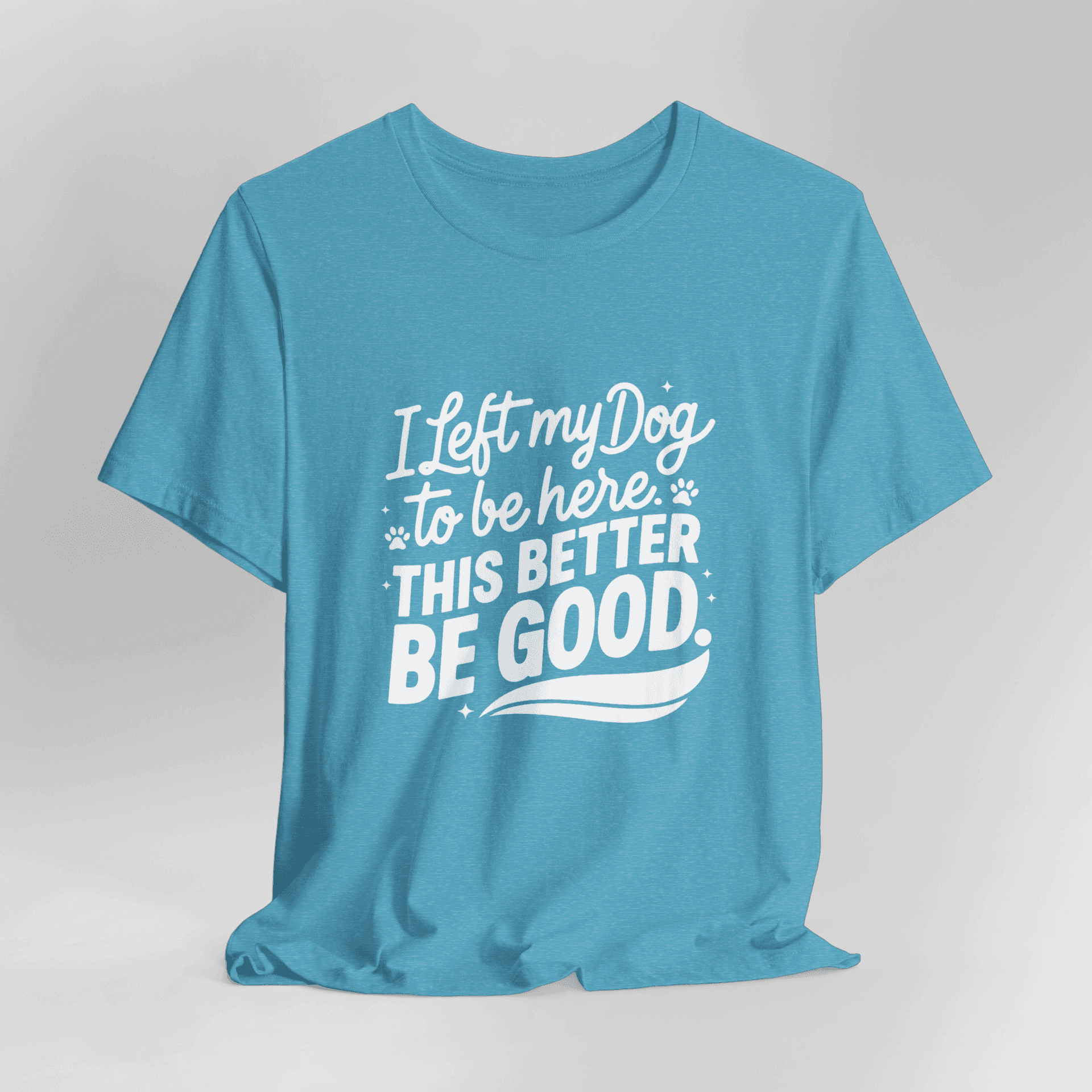I Left My Dog To Be Here This Better Be Good T-Shirt - Image 1