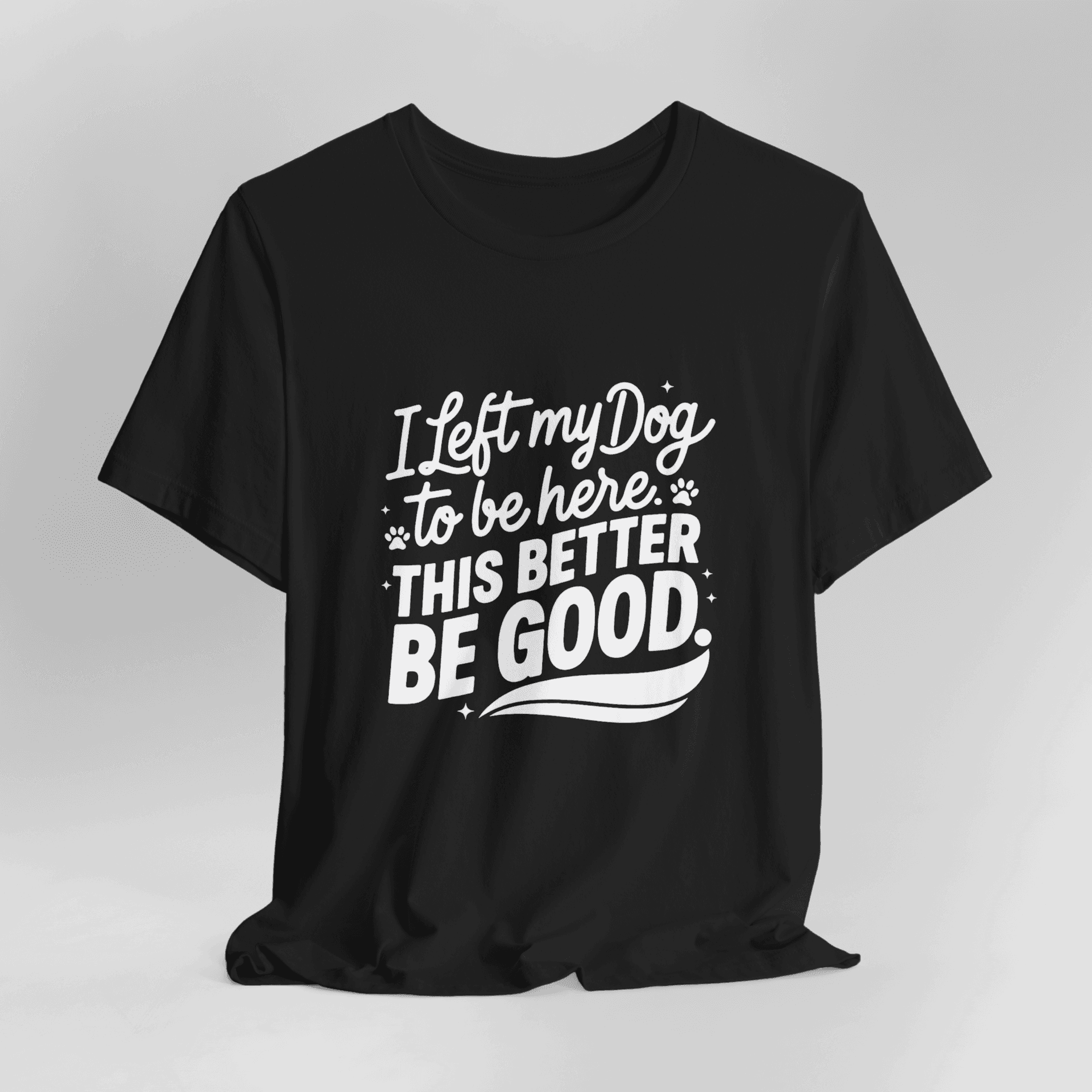 I Left My Dog To Be Here This Better Be Good T-Shirt - Image 9