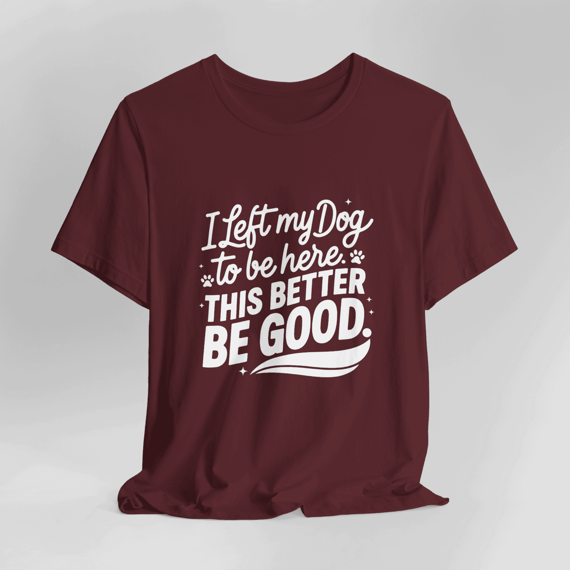 I Left My Dog To Be Here This Better Be Good T-Shirt - Image 10