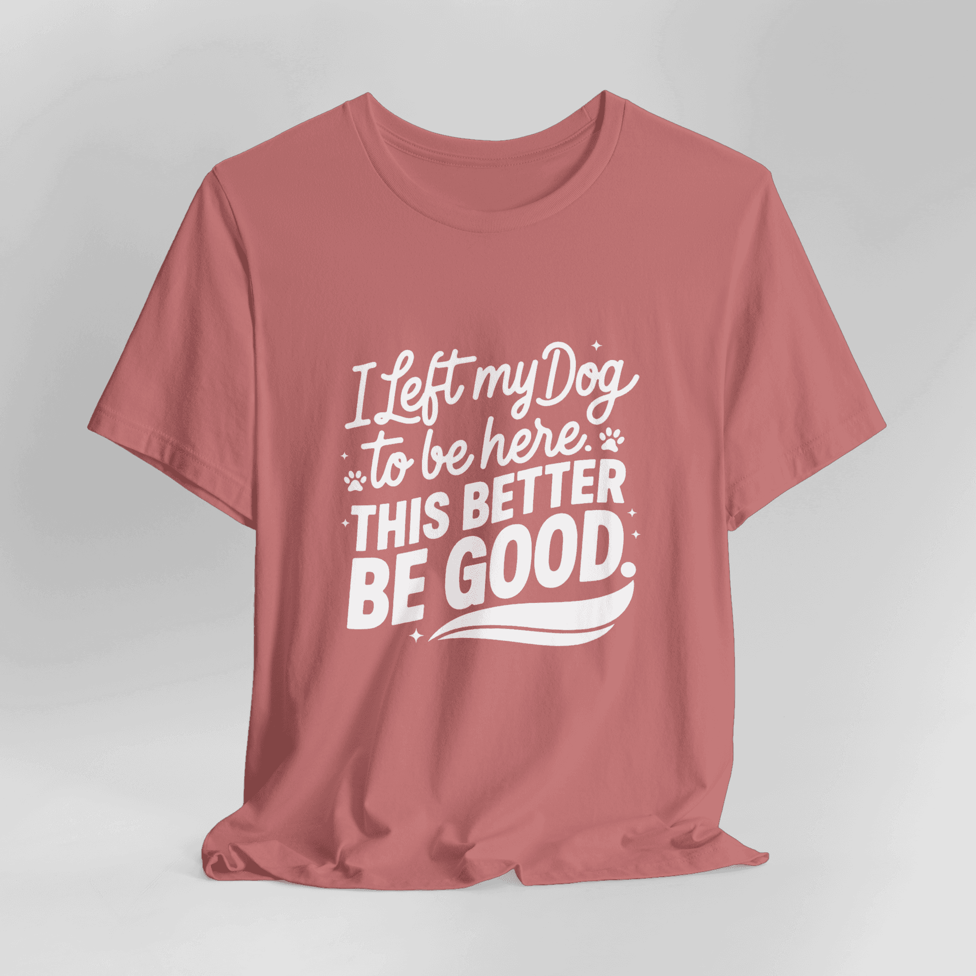 I Left My Dog To Be Here This Better Be Good T-Shirt - Image 11