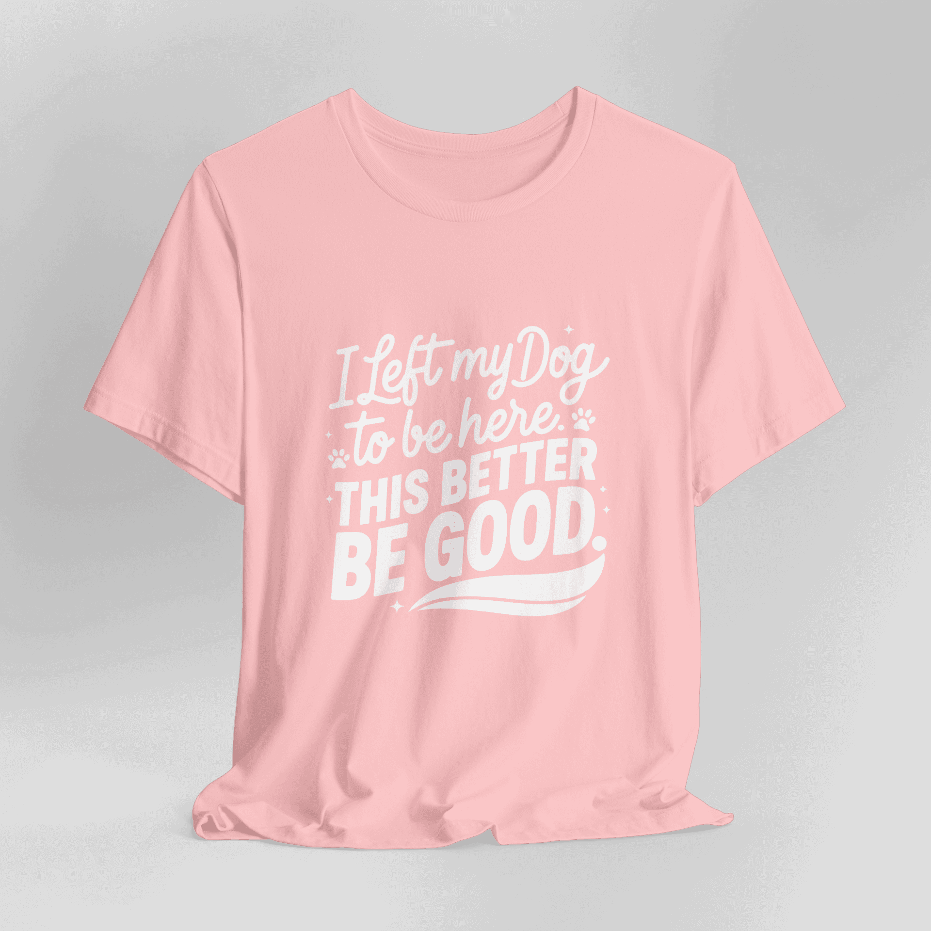 I Left My Dog To Be Here This Better Be Good T-Shirt - Image 14