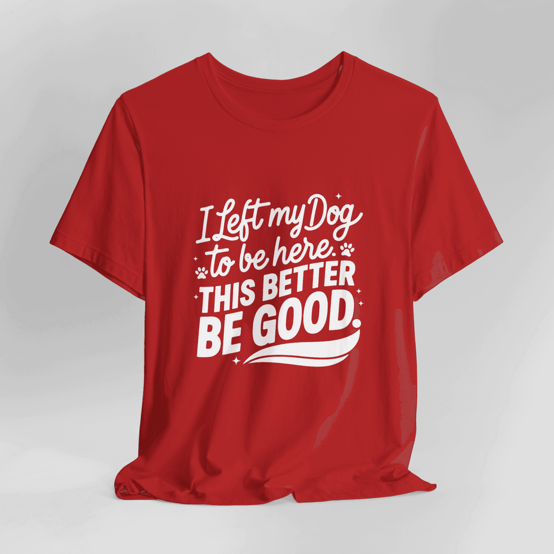I Left My Dog To Be Here This Better Be Good T-Shirt - Image 15
